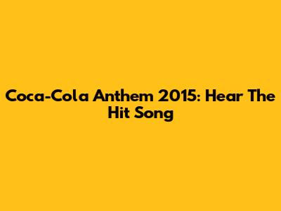 Coca-Cola Anthem 2015: Hear The Hit Song