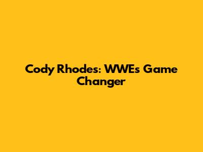 Cody Rhodes: WWE's Game Changer