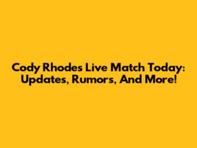 Cody Rhodes Live Match Today: Updates, Rumors, And More!