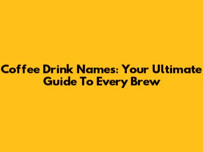 Coffee Drink Names: Your Ultimate Guide To Every Brew