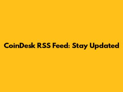 CoinDesk RSS Feed: Stay Updated