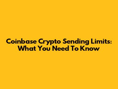Coinbase Crypto Sending Limits: What You Need To Know