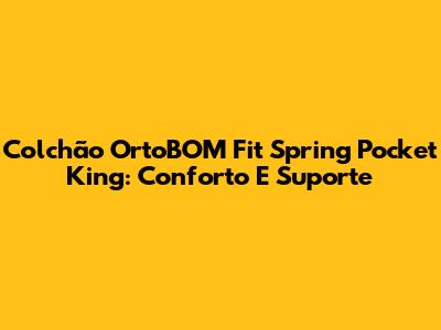 Colchão OrtoBOM Fit Spring Pocket King: Conforto E Suporte