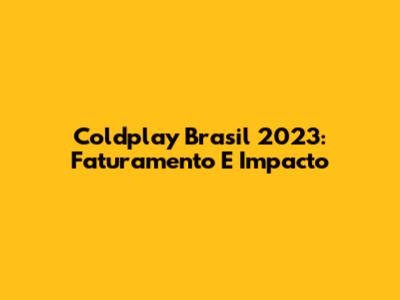 Coldplay Brasil 2023: Faturamento E Impacto