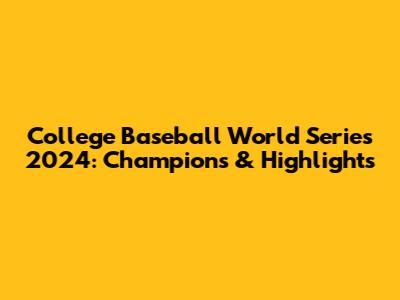 College Baseball World Series 2024: Champions & Highlights