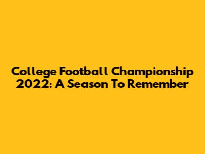 College Football Championship 2022: A Season To Remember