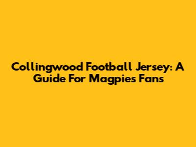 Collingwood Football Jersey: A Guide For Magpies Fans