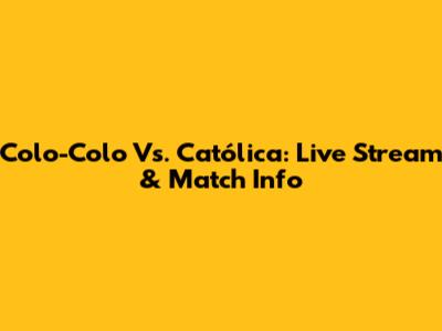 Colo-Colo Vs. Católica: Live Stream & Match Info