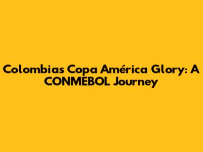 Colombia's Copa América Glory: A CONMEBOL Journey