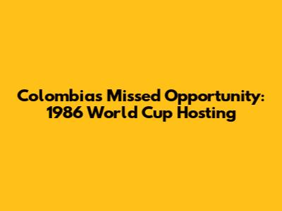Colombia's Missed Opportunity: 1986 World Cup Hosting