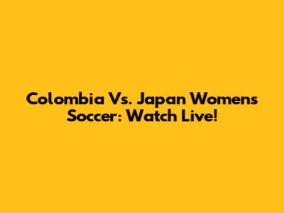 Colombia Vs. Japan Women's Soccer: Watch Live!