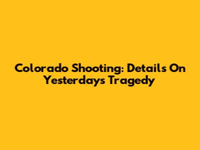 Colorado Shooting: Details On Yesterday's Tragedy