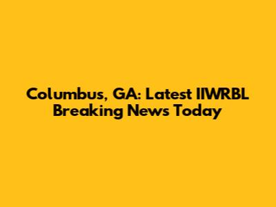 Columbus, GA: Latest IIWRBL Breaking News Today