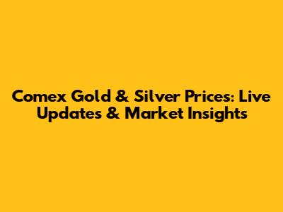 Comex Gold & Silver Prices: Live Updates & Market Insights