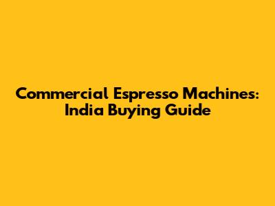 Commercial Espresso Machines: India Buying Guide