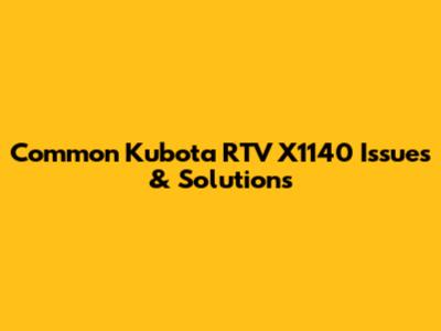 Common Kubota RTV X1140 Issues & Solutions