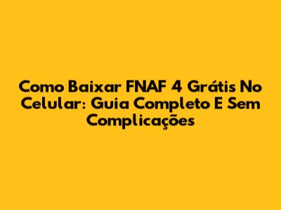 Como Baixar FNAF 4 Grátis No Celular: Guia Completo E Sem Complicações