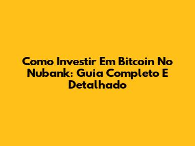 Como Investir Em Bitcoin No Nubank: Guia Completo E Detalhado
