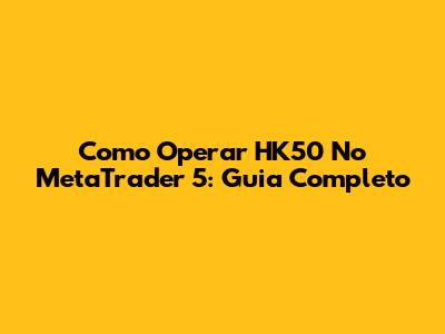 Como Operar HK50 No MetaTrader 5: Guia Completo