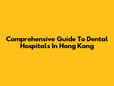 Comprehensive Guide To Dental Hospitals In Hong Kong