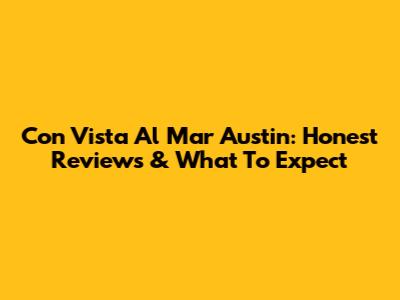 Con Vista Al Mar Austin: Honest Reviews & What To Expect