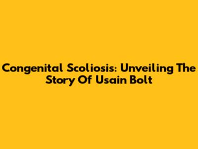 Congenital Scoliosis: Unveiling The Story Of Usain Bolt