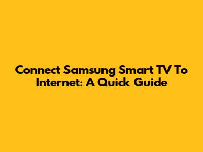 Connect Samsung Smart TV To Internet: A Quick Guide