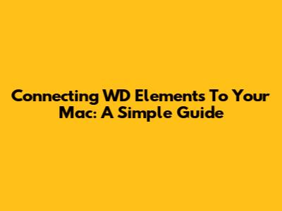 Connecting WD Elements To Your Mac: A Simple Guide