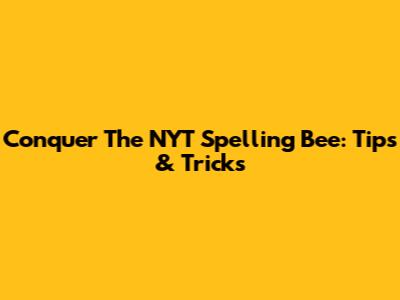 Conquer The NYT Spelling Bee: Tips & Tricks