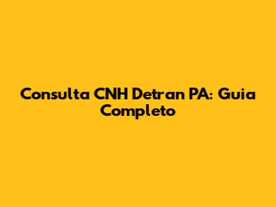 Consulta CNH Detran PA: Guia Completo