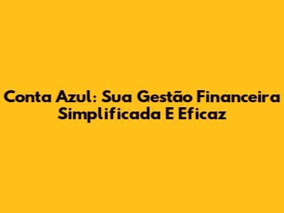 Conta Azul: Sua Gestão Financeira Simplificada E Eficaz