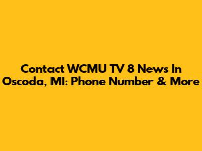 Contact WCMU TV 8 News In Oscoda, MI: Phone Number & More