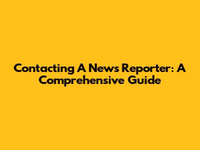 Contacting A News Reporter: A Comprehensive Guide