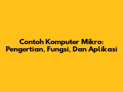 Contoh Komputer Mikro: Pengertian, Fungsi, Dan Aplikasi
