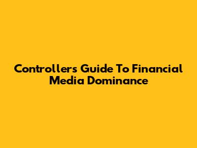 Controllers' Guide To Financial Media Dominance