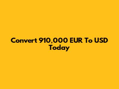 Convert 910,000 EUR To USD Today