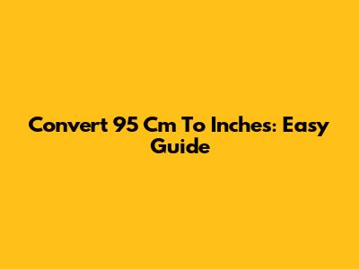 Convert 95 Cm To Inches: Easy Guide