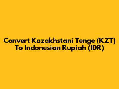 Convert Kazakhstani Tenge (KZT) To Indonesian Rupiah (IDR)