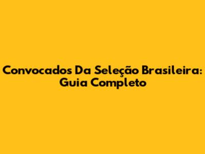 Convocados Da Seleção Brasileira: Guia Completo