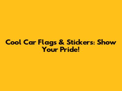 Cool Car Flags & Stickers: Show Your Pride!