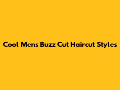 Cool Men's Buzz Cut Haircut Styles