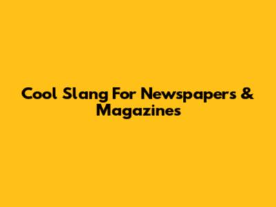 Cool Slang For Newspapers & Magazines