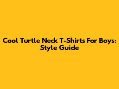 Cool Turtle Neck T-Shirts For Boys: Style Guide