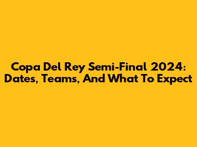 Copa Del Rey Semi-Final 2024: Dates, Teams, And What To Expect