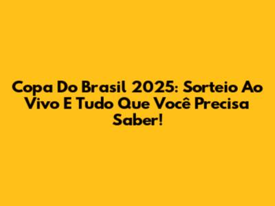 Copa Do Brasil 2025: Sorteio Ao Vivo E Tudo Que Você Precisa Saber!