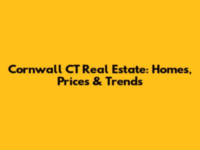 Cornwall CT Real Estate: Homes, Prices & Trends