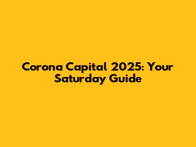Corona Capital 2025: Your Saturday Guide