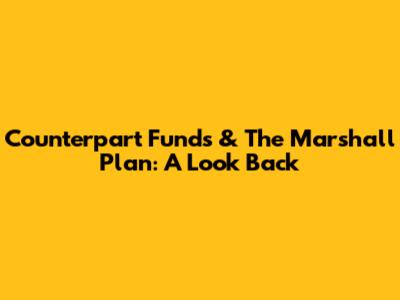 Counterpart Funds & The Marshall Plan: A Look Back