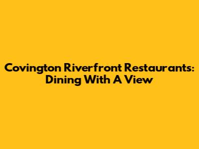 Covington Riverfront Restaurants: Dining With A View