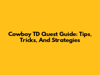 Cowboy TD Quest Guide: Tips, Tricks, And Strategies